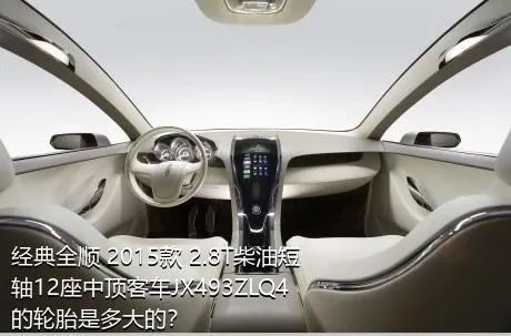 经典全顺 2015款 2.8T柴油短轴12座中顶客车JX493ZLQ4的轮胎是多大的？