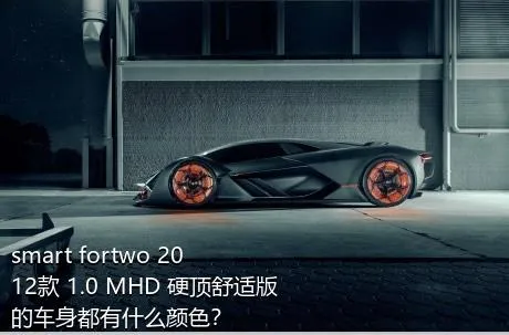 smart fortwo 2012款 1.0 MHD 硬顶舒适版的车身都有什么颜色？