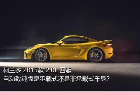 柯兰多 2015款 2.0L 四驱自动致纯版是承载式还是非承载式车身？