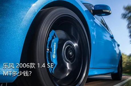乐风 2006款 1.4 SE MT多少钱？