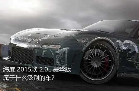 纬度 2015款 2.0L 豪华版属于什么级别的车？