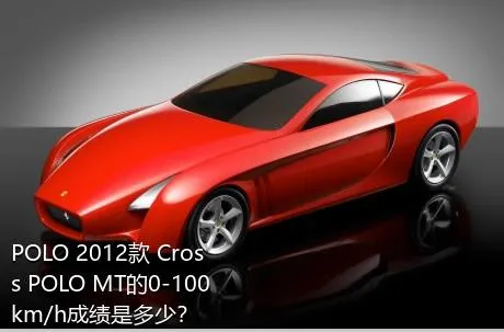 POLO 2012款 Cross POLO MT的0-100km/h成绩是多少？