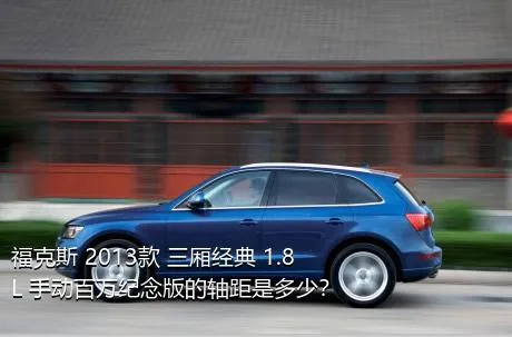 福克斯 2013款 三厢经典 1.8L 手动百万纪念版的轴距是多少？