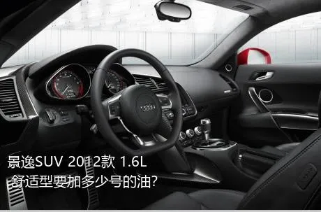 景逸SUV 2012款 1.6L 舒适型要加多少号的油？