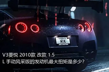 V3菱悦 2010款 改款 1.5L 手动风采版的发动机最大扭矩是多少？