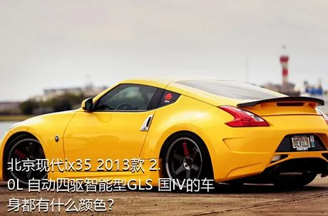 北京现代ix35 2013款 2.0L 自动四驱智能型GLS 国IV的车身都有什么颜色？