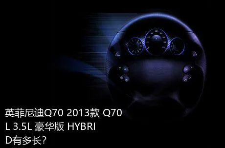 英菲尼迪Q70 2013款 Q70L 3.5L 豪华版 HYBRID有多长？