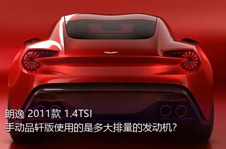 朗逸 2011款 1.4TSI 手动品轩版使用的是多大排量的发动机？