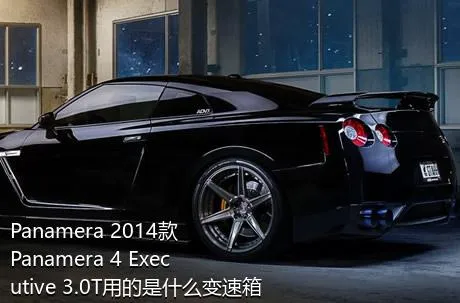 Panamera 2014款 Panamera 4 Executive 3.0T用的是什么变速箱？