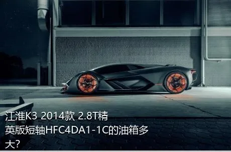 江淮K3 2014款 2.8T精英版短轴HFC4DA1-1C的油箱多大？