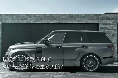 瑞虎5 2015款 2.0L CVT智云版的轮胎是多大的？