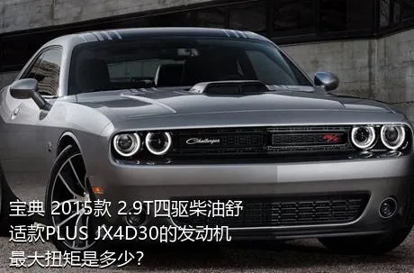 宝典 2015款 2.9T四驱柴油舒适款PLUS JX4D30的发动机最大扭矩是多少？