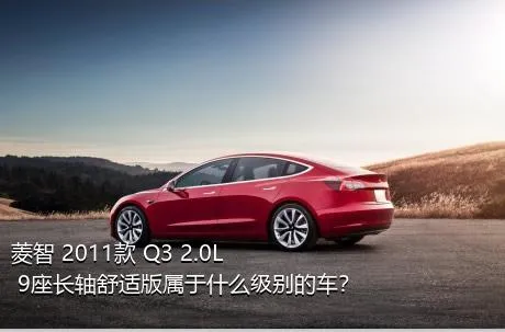 菱智 2011款 Q3 2.0L 9座长轴舒适版属于什么级别的车？