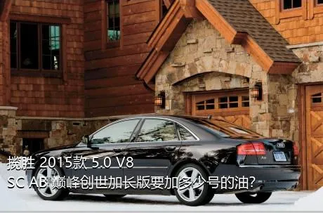 揽胜 2015款 5.0 V8 SC AB 巅峰创世加长版要加多少号的油？