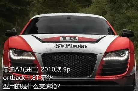奥迪A3(进口) 2010款 Sportback 1.8T 豪华型用的是什么变速箱？
