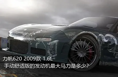 力帆620 2009款 1.6L 手动舒适版的发动机最大马力是多少？