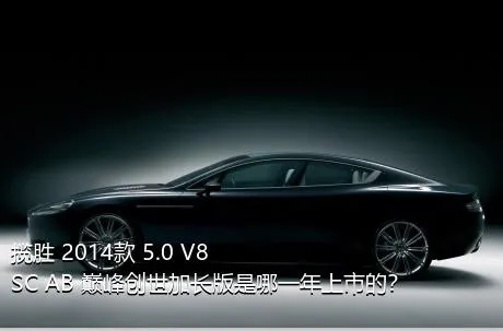 揽胜 2014款 5.0 V8 SC AB 巅峰创世加长版是哪一年上市的？