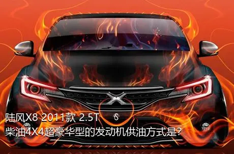 陆风X8 2011款 2.5T 柴油4X4超豪华型的发动机供油方式是？