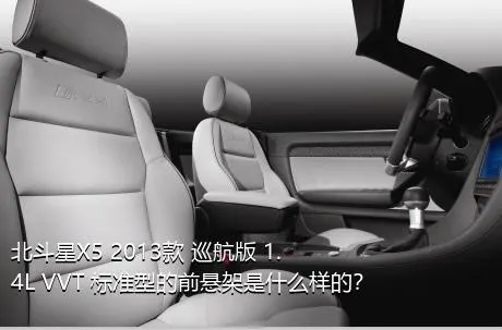 北斗星X5 2013款 巡航版 1.4L VVT 标准型的前悬架是什么样的？