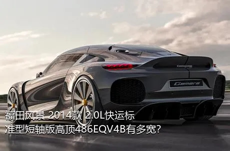 福田风景 2014款 2.0L快运标准型短轴版高顶486EQV4B有多宽？