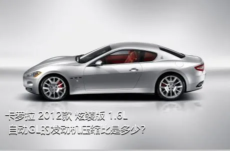 卡罗拉 2012款 炫装版 1.6L 自动GL的发动机压缩比是多少？