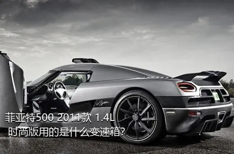 菲亚特500 2011款 1.4L 时尚版用的是什么变速箱？