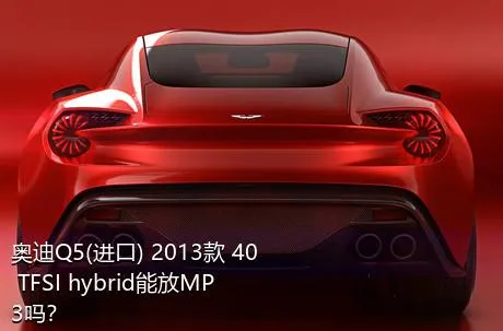 奥迪Q5(进口) 2013款 40 TFSI hybrid能放MP3吗？