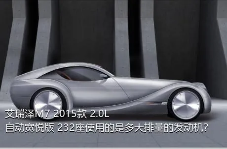 艾瑞泽M7 2015款 2.0L 自动宽悦版 232座使用的是多大排量的发动机？