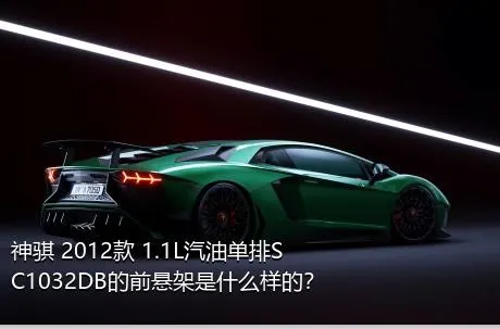 神骐 2012款 1.1L汽油单排SC1032DB的前悬架是什么样的？