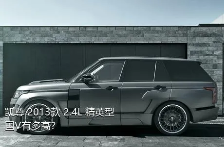 凯尊 2013款 2.4L 精英型 国V有多高？
