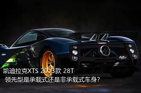 凯迪拉克XTS 2013款 28T 领先型是承载式还是非承载式车身？