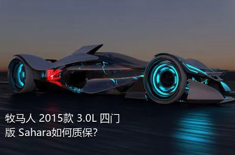 牧马人 2015款 3.0L 四门版 Sahara如何质保？