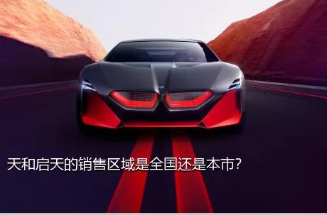 天和启天的销售区域是全国还是本市？