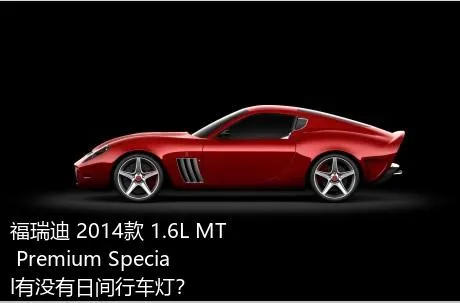 福瑞迪 2014款 1.6L MT Premium Special有没有日间行车灯？