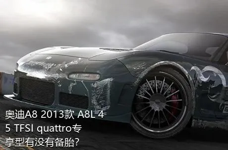 奥迪A8 2013款 A8L 45 TFSI quattro专享型有没有备胎？