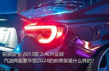 锐骐皮卡 2013款 2.4L兴业版 汽油两驱豪华型ZG24的前悬架是什么样的？