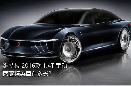 维特拉 2016款 1.4T 手动两驱精英型有多长？