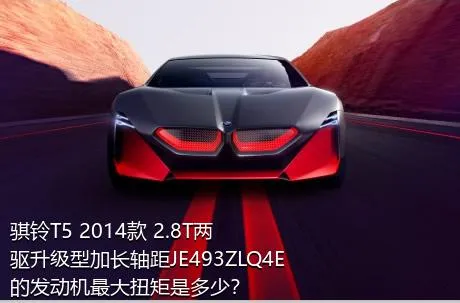 骐铃T5 2014款 2.8T两驱升级型加长轴距JE493ZLQ4E的发动机最大扭矩是多少？