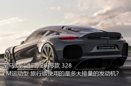 宝马3系(进口) 2013款 328i M运动型 旅行版使用的是多大排量的发动机？