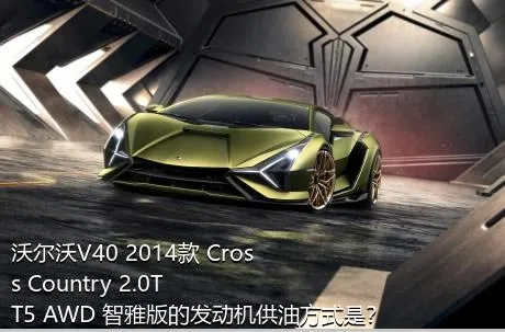 沃尔沃V40 2014款 Cross Country 2.0T T5 AWD 智雅版的发动机供油方式是？