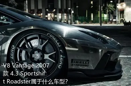 V8 Vantage 2007款 4.3 Sportshift Roadster属于什么车型？