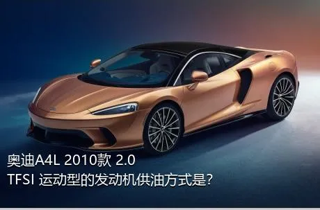 奥迪A4L 2010款 2.0 TFSI 运动型的发动机供油方式是？