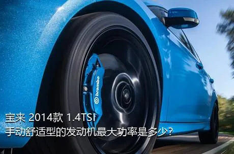 宝来 2014款 1.4TSI 手动舒适型的发动机最大功率是多少？