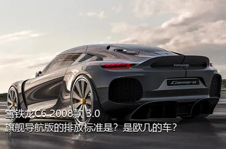 雪铁龙C6 2008款 3.0 旗舰导航版的排放标准是？是欧几的车？