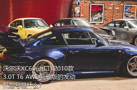 沃尔沃XC60(进口) 2010款 3.0T T6 AWD智雅版的发动机型号是什么？
