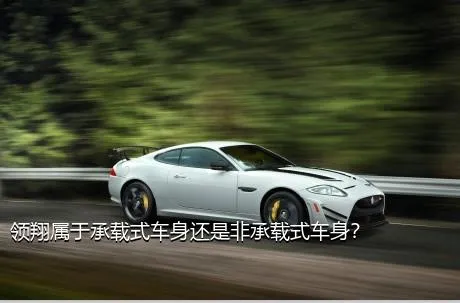 领翔属于承载式车身还是非承载式车身？