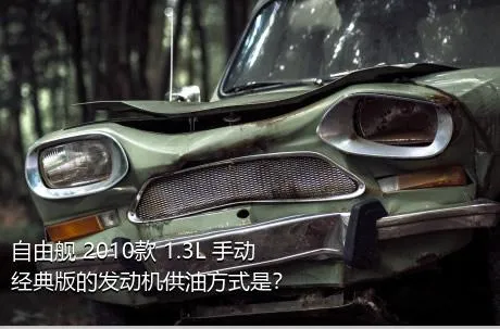 自由舰 2010款 1.3L 手动经典版的发动机供油方式是？