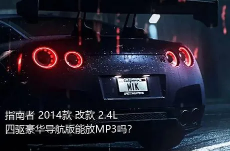 指南者 2014款 改款 2.4L 四驱豪华导航版能放MP3吗？