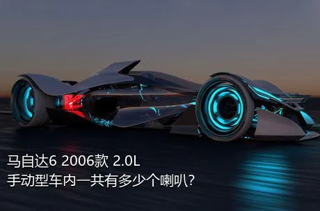 马自达6 2006款 2.0L 手动型车内一共有多少个喇叭？