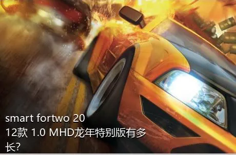smart fortwo 2012款 1.0 MHD龙年特别版有多长？